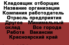 Кладовщик-отборщик › Название организации ­ Компания-работодатель › Отрасль предприятия ­ Другое › Минимальный оклад ­ 1 - Все города Работа » Вакансии   . Красноярский край